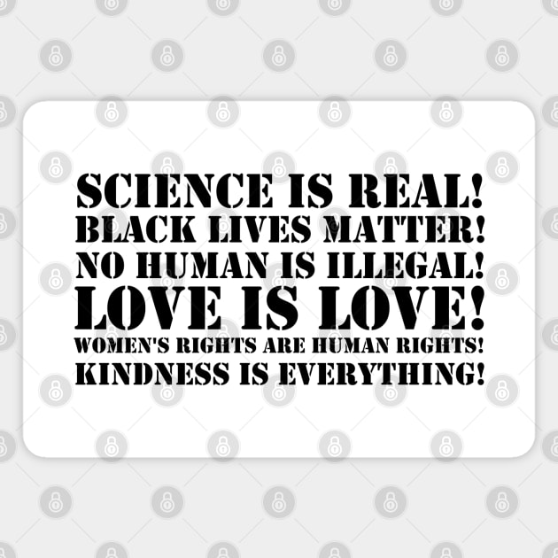 Science is real! Black lives matter! No human is illegal! Love is love! Women's rights are human rights! Kindness is everything! Magnet by valentinahramov